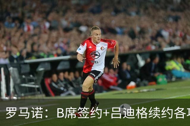 罗马诺：B席签约+吕迪格续约各项手续已达成，本周二将放出官宣
